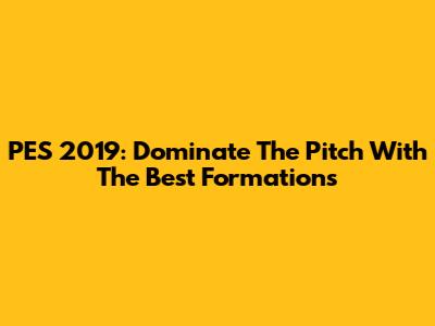 PES 2019: Dominate The Pitch With The Best Formations