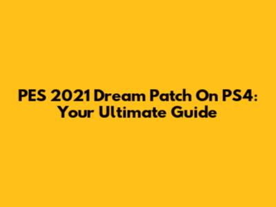 PES 2021 Dream Patch On PS4: Your Ultimate Guide