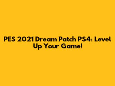 PES 2021 Dream Patch PS4: Level Up Your Game!