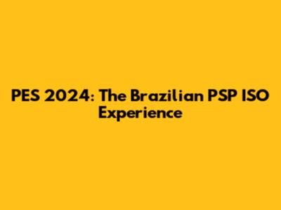 PES 2024: The Brazilian PSP ISO Experience