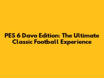 PES 6 Davo Edition: The Ultimate Classic Football Experience