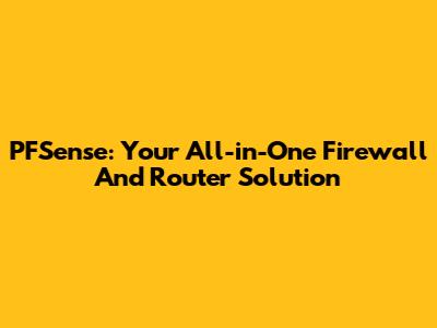 PFSense: Your All-in-One Firewall And Router Solution