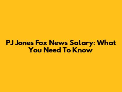 PJ Jones Fox News Salary: What You Need To Know