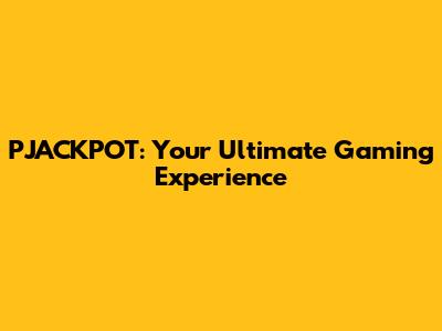 PJACKPOT: Your Ultimate Gaming Experience