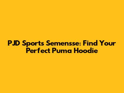 PJD Sports Semensse: Find Your Perfect Puma Hoodie