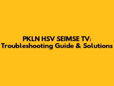 PKLN HSV SEIMSE TV: Troubleshooting Guide & Solutions