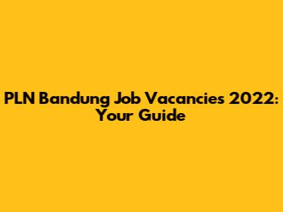 PLN Bandung Job Vacancies 2022: Your Guide