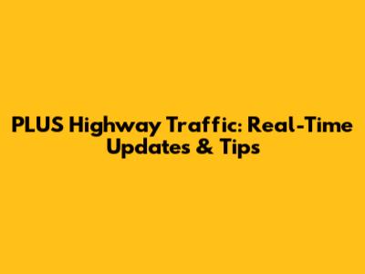 PLUS Highway Traffic: Real-Time Updates & Tips