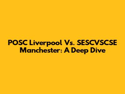 POSC Liverpool Vs. SESCVSCSE Manchester: A Deep Dive