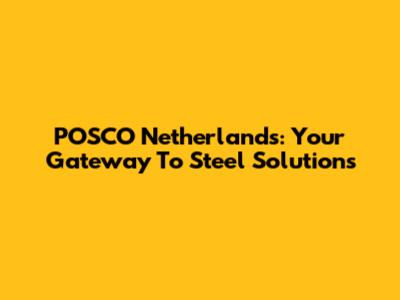 POSCO Netherlands: Your Gateway To Steel Solutions