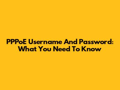 PPPoE Username And Password: What You Need To Know