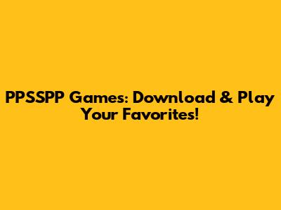 PPSSPP Games: Download & Play Your Favorites!