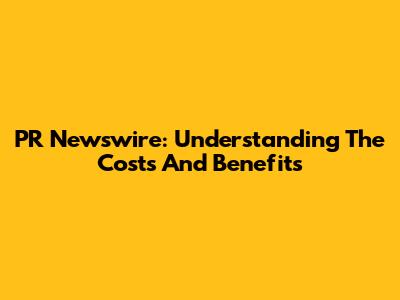 PR Newswire: Understanding The Costs And Benefits
