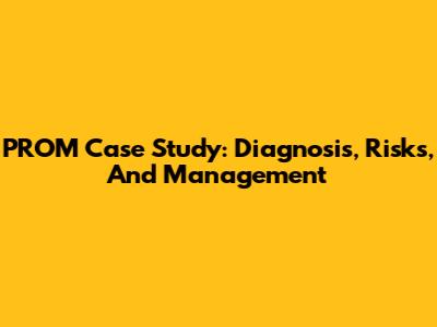 PROM Case Study: Diagnosis, Risks, And Management