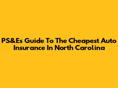 PS&E's Guide To The Cheapest Auto Insurance In North Carolina