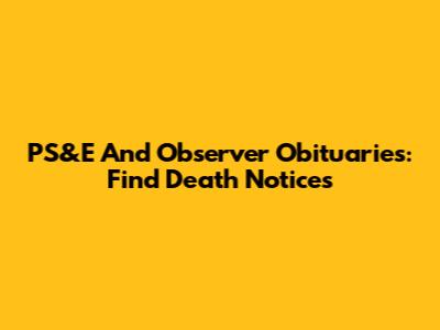 PS&E And Observer Obituaries: Find Death Notices