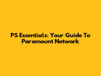 PS Essentials: Your Guide To Paramount Network