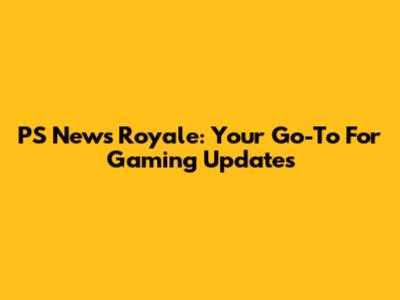 PS News Royale: Your Go-To For Gaming Updates