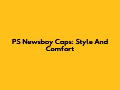 PS Newsboy Caps: Style And Comfort