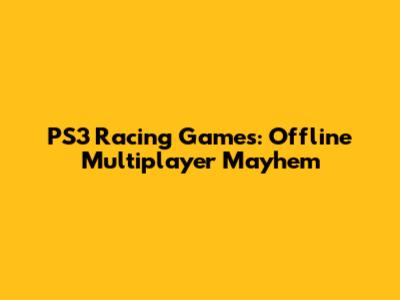 PS3 Racing Games: Offline Multiplayer Mayhem