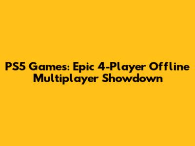 PS5 Games: Epic 4-Player Offline Multiplayer Showdown