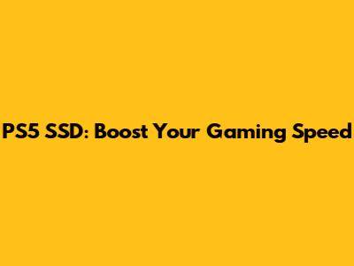 PS5 SSD: Boost Your Gaming Speed