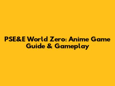 PSE&E World Zero: Anime Game Guide & Gameplay