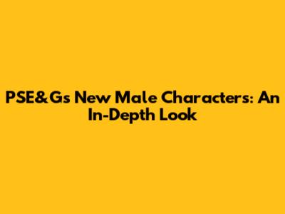 PSE&G's New Male Characters: An In-Depth Look