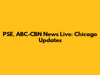 PSE, ABC-CBN News Live: Chicago Updates