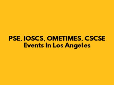 PSE, IOSCS, OMETIMES, CSCSE Events In Los Angeles