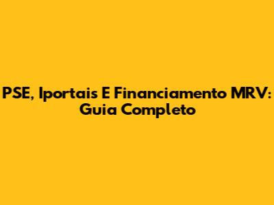 PSE, Iportais E Financiamento MRV: Guia Completo