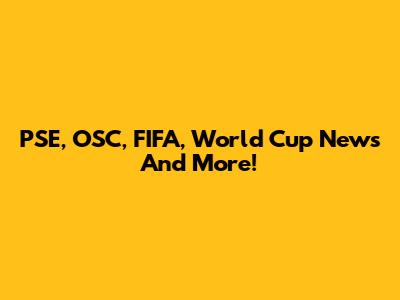 PSE, OSC, FIFA, World Cup News And More!