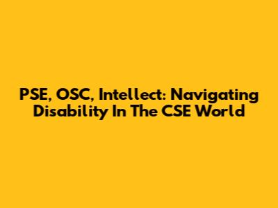 PSE, OSC, Intellect: Navigating Disability In The CSE World