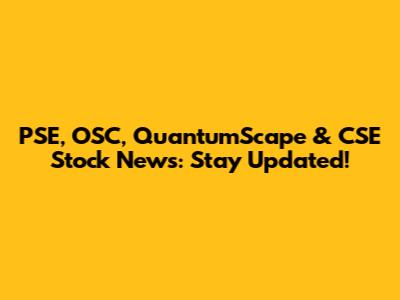 PSE, OSC, QuantumScape & CSE Stock News: Stay Updated!
