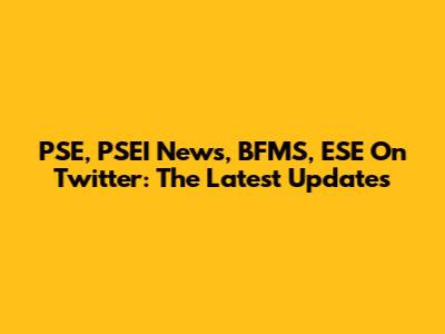 PSE, PSEI News, BFMS, ESE On Twitter: The Latest Updates