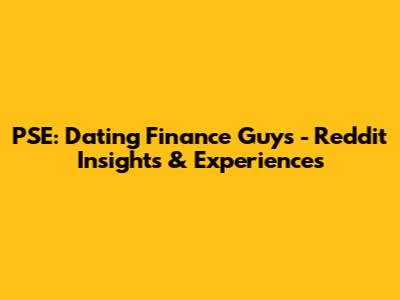 PSE: Dating Finance Guys - Reddit Insights & Experiences