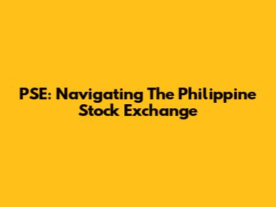 PSE: Navigating The Philippine Stock Exchange