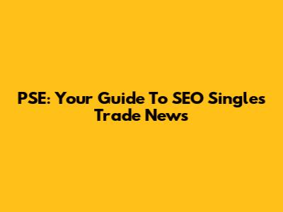 PSE: Your Guide To SEO Singles Trade News