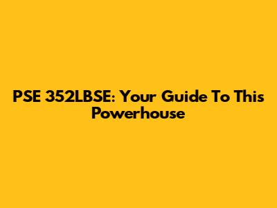 PSE 352LBSE: Your Guide To This Powerhouse