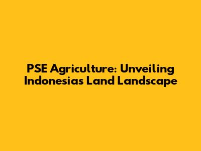 PSE Agriculture: Unveiling Indonesia's Land Landscape