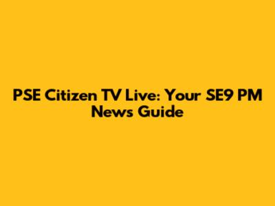 PSE Citizen TV Live: Your SE9 PM News Guide
