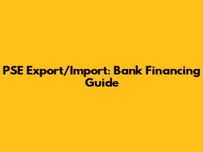 PSE Export/Import: Bank Financing Guide