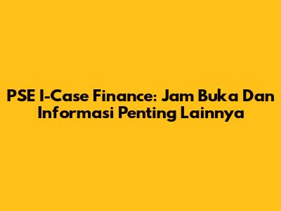 PSE I-Case Finance: Jam Buka Dan Informasi Penting Lainnya