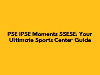 PSE IPSE Moments SSESE: Your Ultimate Sports Center Guide