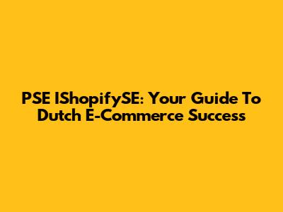 PSE IShopifySE: Your Guide To Dutch E-Commerce Success