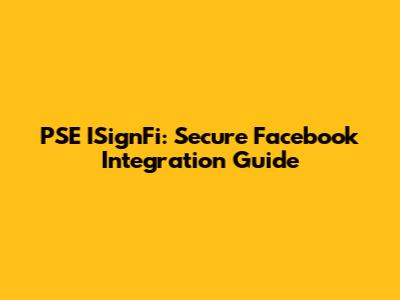 PSE ISignFi: Secure Facebook Integration Guide