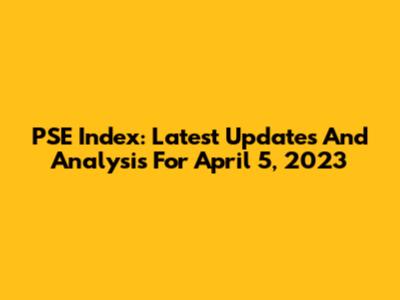 PSE Index: Latest Updates And Analysis For April 5, 2023