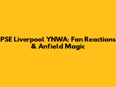 PSE Liverpool YNWA: Fan Reactions & Anfield Magic