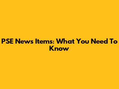 PSE News Items: What You Need To Know