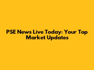 PSE News Live Today: Your Top Market Updates